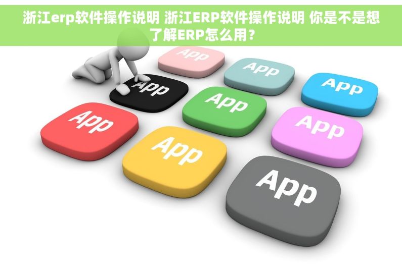 浙江erp软件操作说明 浙江ERP软件操作说明 你是不是想了解ERP怎么用？
