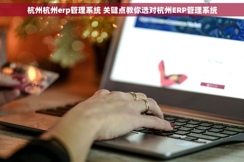 杭州杭州erp管理系统 关键点教你选对杭州ERP管理系统