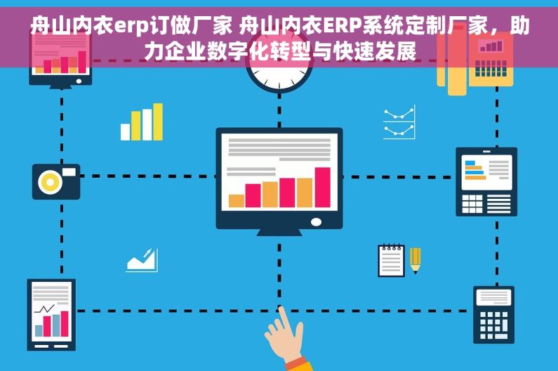 舟山内衣erp订做厂家 舟山内衣ERP系统定制厂家，助力企业数字化转型与快速发展