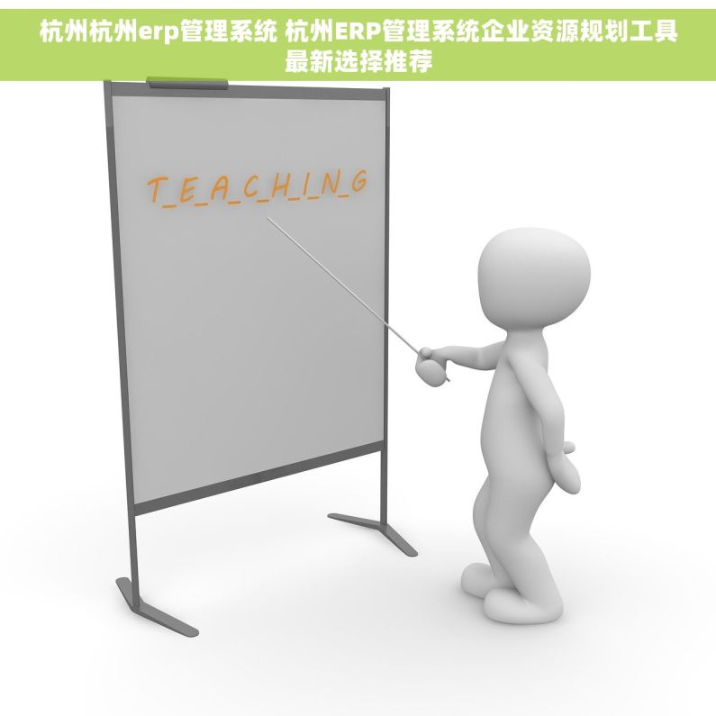杭州杭州erp管理系统 杭州ERP管理系统企业资源规划工具最新选择推荐