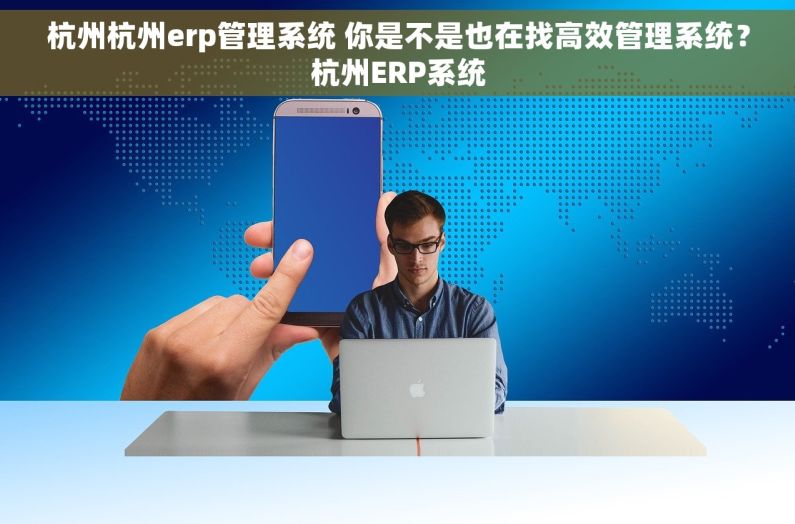 杭州杭州erp管理系统 你是不是也在找高效管理系统？杭州ERP系统