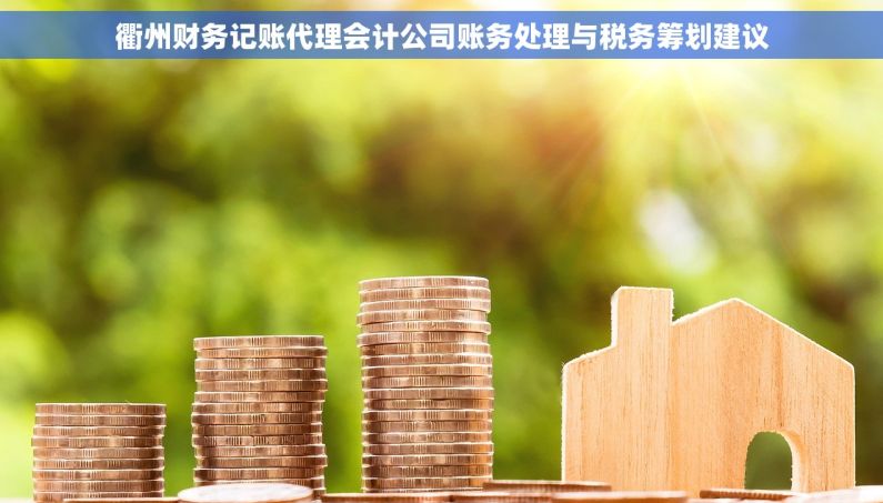 衢州财务记账代理会计公司账务处理与税务筹划建议