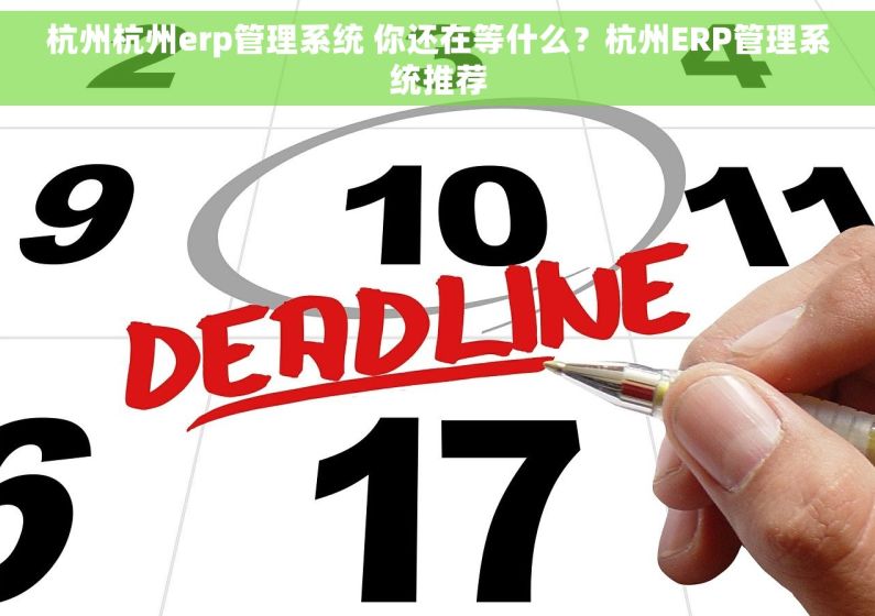 杭州杭州erp管理系统 你还在等什么？杭州ERP管理系统推荐