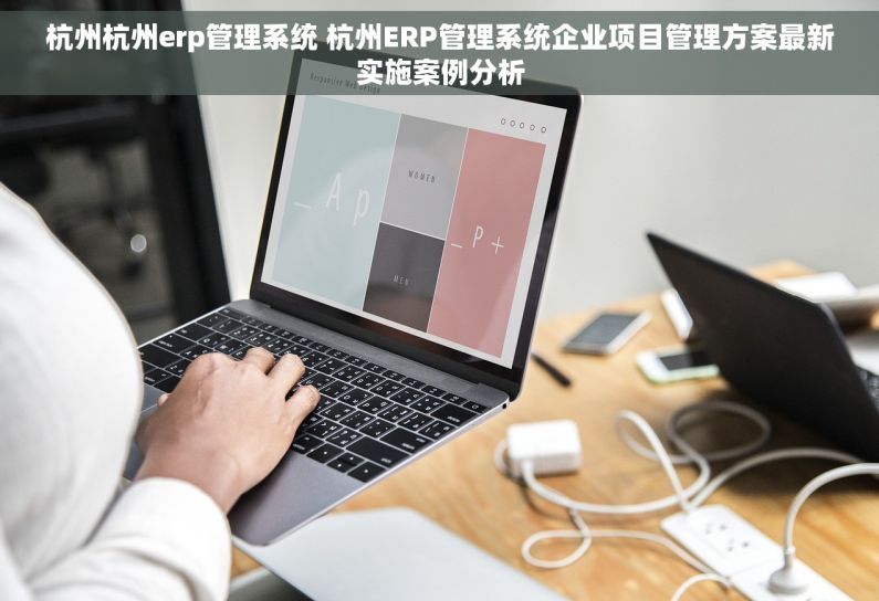 杭州杭州erp管理系统 杭州ERP管理系统企业项目管理方案最新实施案例分析