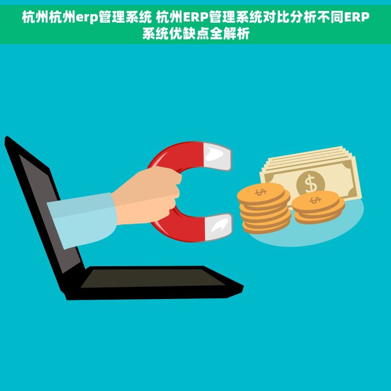 杭州杭州erp管理系统 杭州ERP管理系统对比分析不同ERP系统优缺点全解析