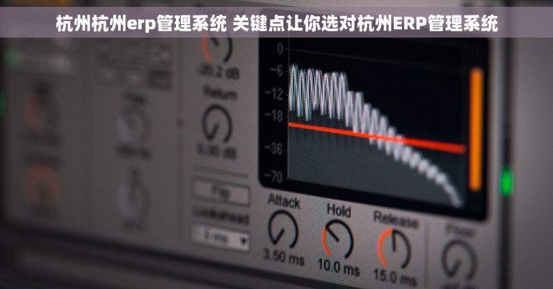 杭州杭州erp管理系统 关键点让你选对杭州ERP管理系统