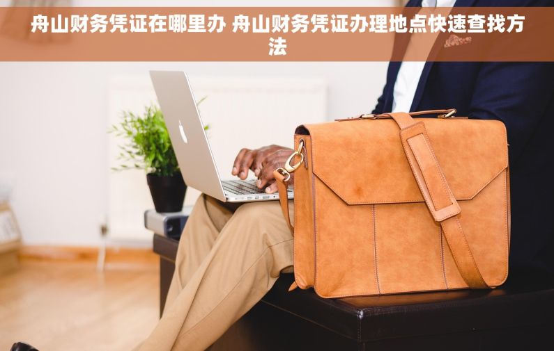 舟山财务凭证在哪里办 舟山财务凭证办理地点快速查找方法