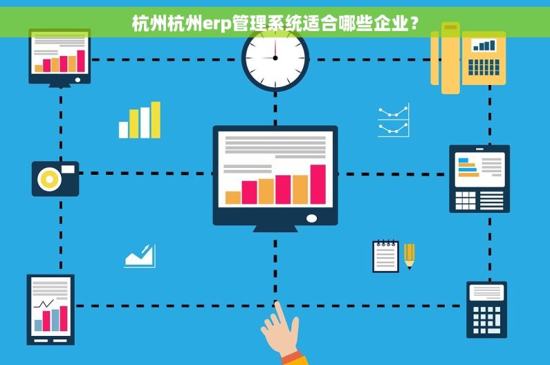 杭州杭州erp管理系统适合哪些企业？
