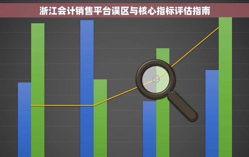 浙江会计销售平台误区与核心指标评估指南