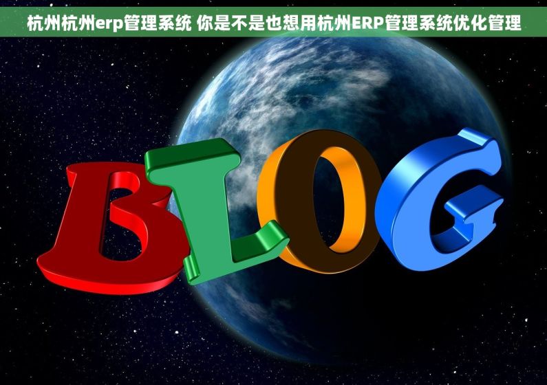 杭州杭州erp管理系统 你是不是也想用杭州ERP管理系统优化管理