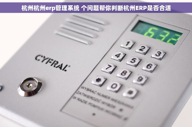 杭州杭州erp管理系统 个问题帮你判断杭州ERP是否合适