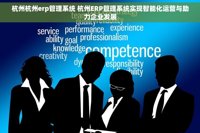 杭州杭州erp管理系统 杭州ERP管理系统实现智能化运营与助力企业发展