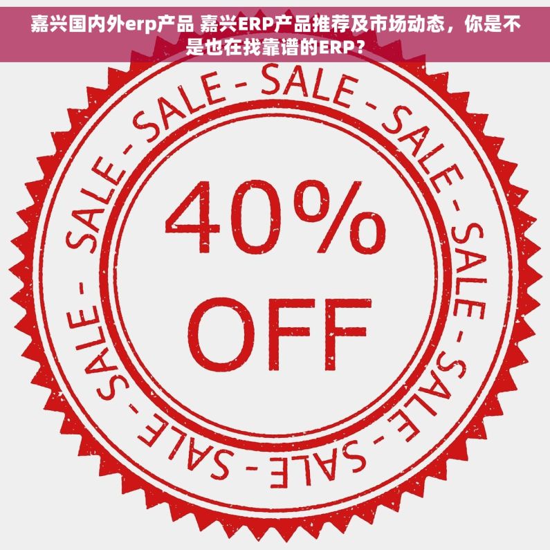 嘉兴国内外erp产品 嘉兴ERP产品推荐及市场动态，你是不是也在找靠谱的ERP？