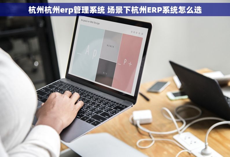 杭州杭州erp管理系统 场景下杭州ERP系统怎么选
