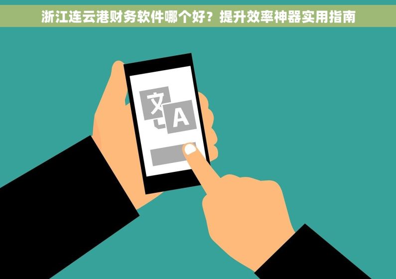 浙江连云港财务软件哪个好？提升效率神器实用指南