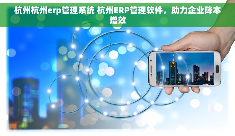 杭州杭州erp管理系统 杭州ERP管理软件，助力企业降本增效