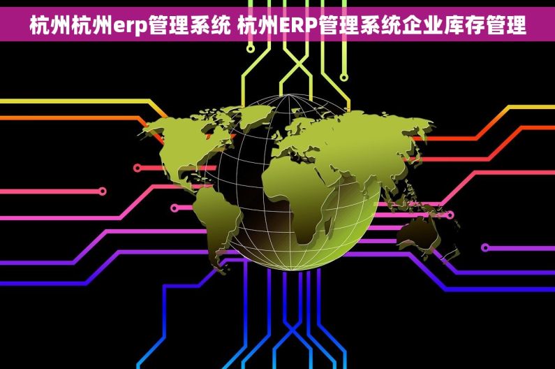 杭州杭州erp管理系统 杭州ERP管理系统企业库存管理