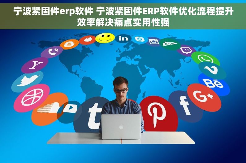 宁波紧固件erp软件 宁波紧固件ERP软件优化流程提升效率解决痛点实用性强