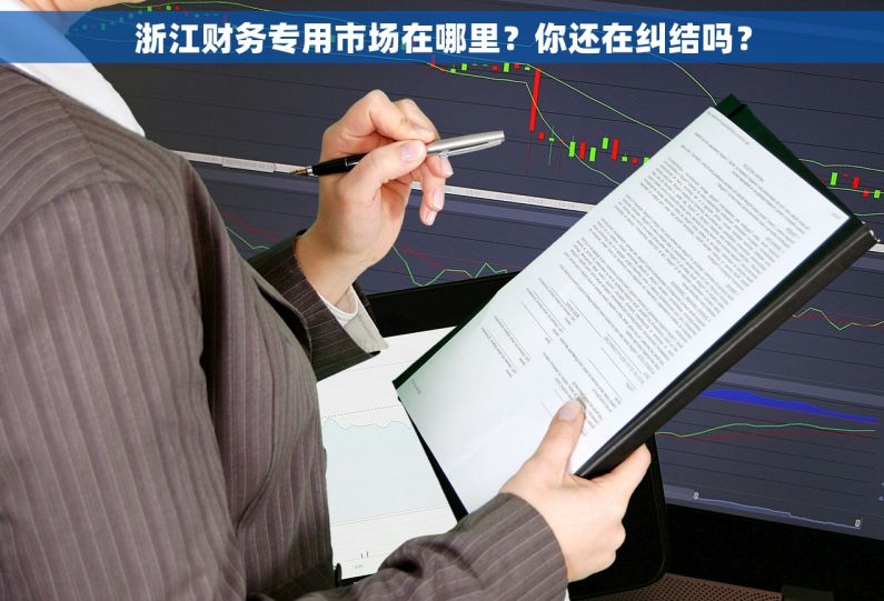 浙江财务专用市场在哪里？你还在纠结吗？