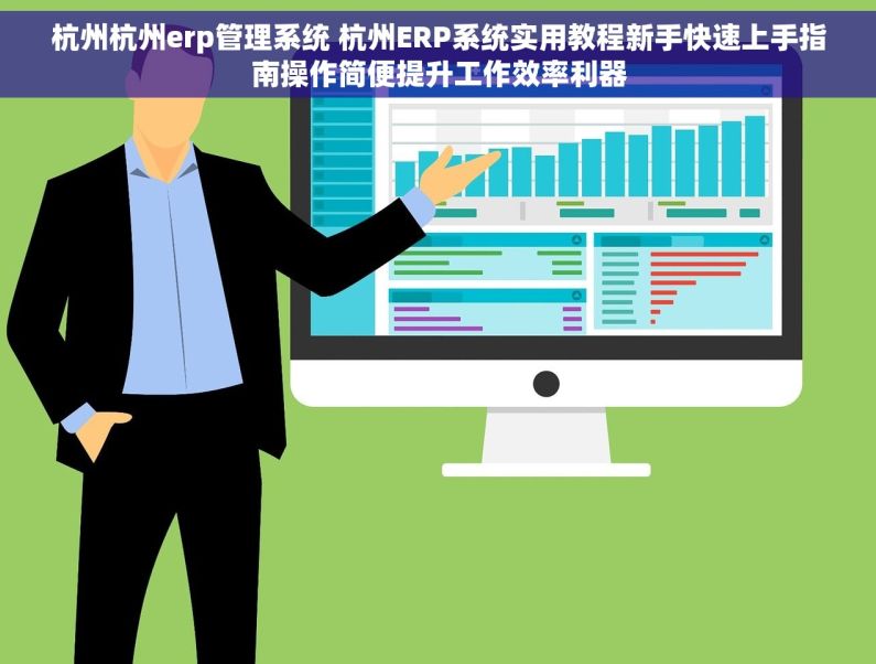 杭州杭州erp管理系统 杭州ERP系统实用教程新手快速上手指南操作简便提升工作效率利器