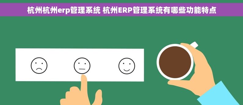 杭州杭州erp管理系统 杭州ERP管理系统有哪些功能特点
