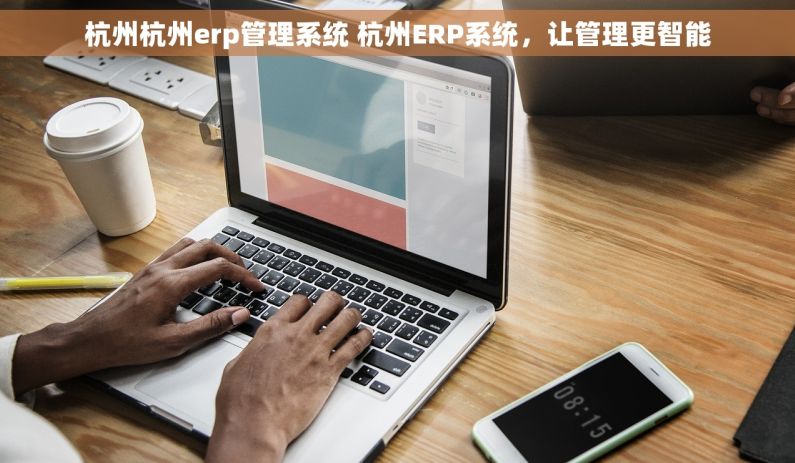 杭州杭州erp管理系统 杭州ERP系统，让管理更智能
