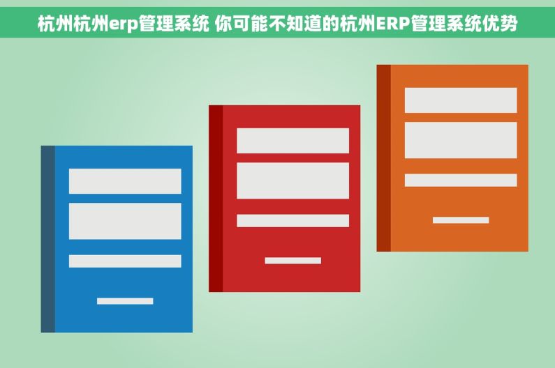 杭州杭州erp管理系统 你可能不知道的杭州ERP管理系统优势