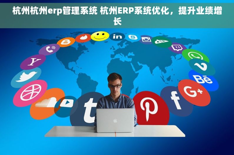 杭州杭州erp管理系统 杭州ERP系统优化，提升业绩增长