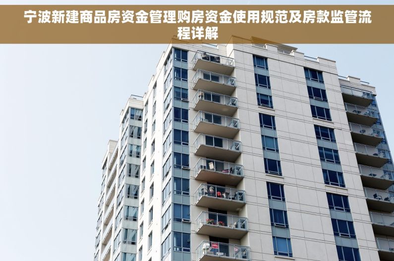 宁波新建商品房资金管理购房资金使用规范及房款监管流程详解