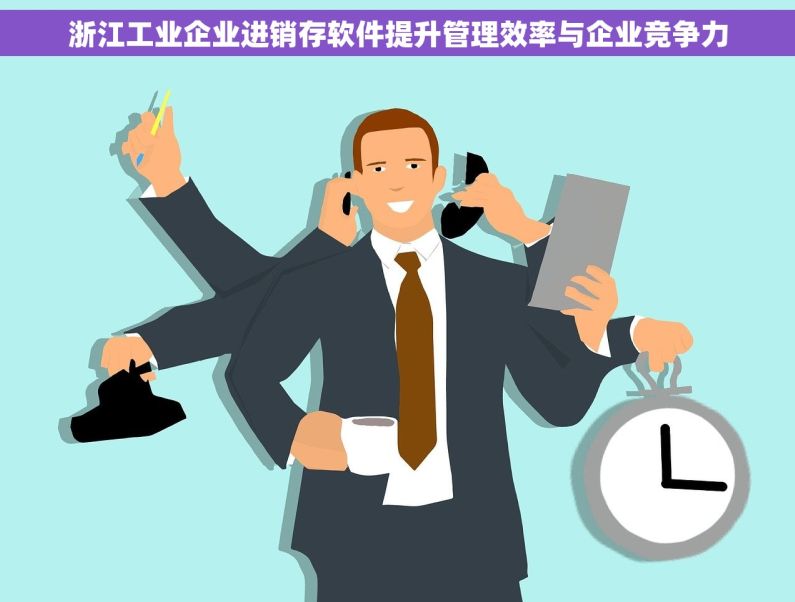 浙江工业企业进销存软件提升管理效率与企业竞争力