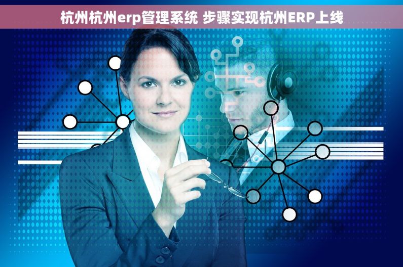 杭州杭州erp管理系统 步骤实现杭州ERP上线