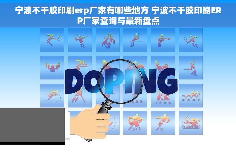 宁波不干胶印刷erp厂家有哪些地方 宁波不干胶印刷ERP厂家查询与最新盘点