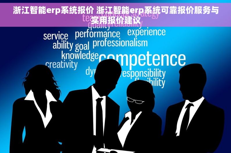浙江智能erp系统报价 浙江智能erp系统可靠报价服务与实用报价建议
