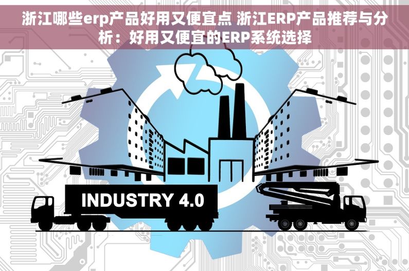 浙江哪些erp产品好用又便宜点 浙江ERP产品推荐与分析：好用又便宜的ERP系统选择