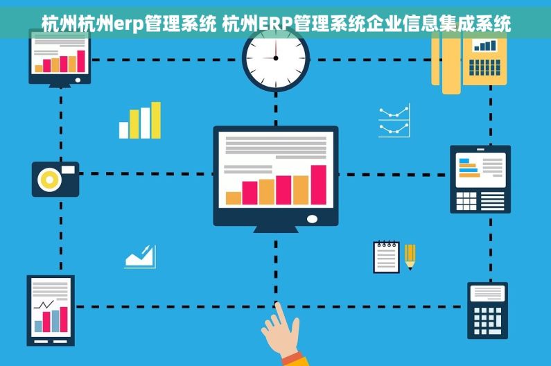 杭州杭州erp管理系统 杭州ERP管理系统企业信息集成系统