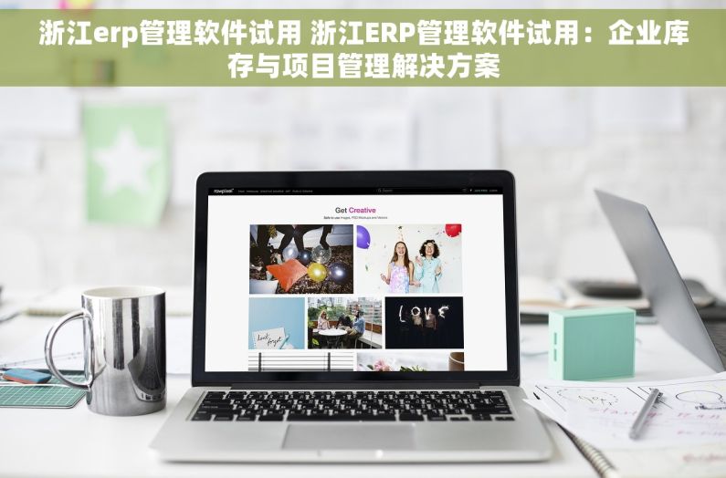 浙江erp管理软件试用 浙江ERP管理软件试用：企业库存与项目管理解决方案
