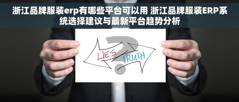 浙江品牌服装erp有哪些平台可以用 浙江品牌服装ERP系统选择建议与最新平台趋势分析