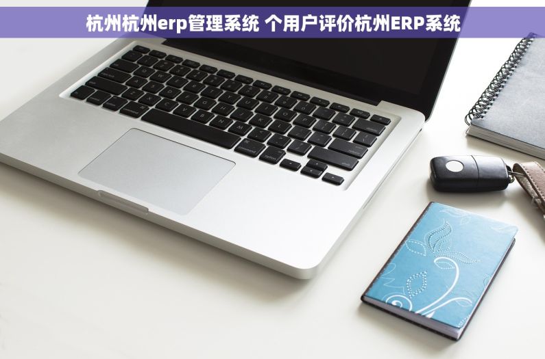 杭州杭州erp管理系统 个用户评价杭州ERP系统