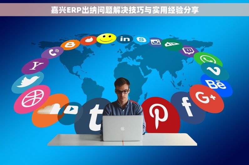 嘉兴ERP出纳问题解决技巧与实用经验分享
