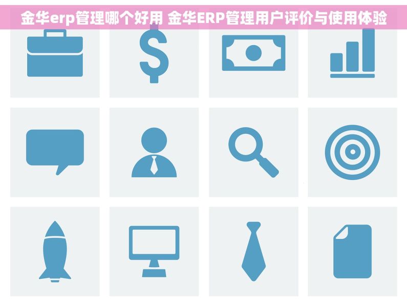 金华erp管理哪个好用 金华ERP管理用户评价与使用体验