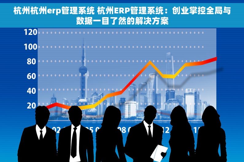 杭州杭州erp管理系统 杭州ERP管理系统：创业掌控全局与数据一目了然的解决方案