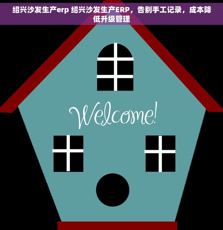绍兴沙发生产erp 绍兴沙发生产ERP，告别手工记录，成本降低升级管理