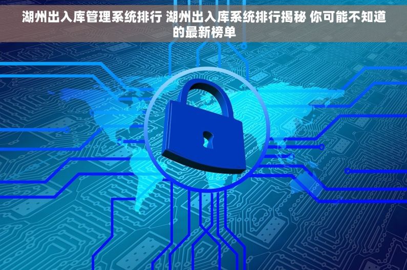 湖州出入库管理系统排行 湖州出入库系统排行揭秘 你可能不知道的最新榜单