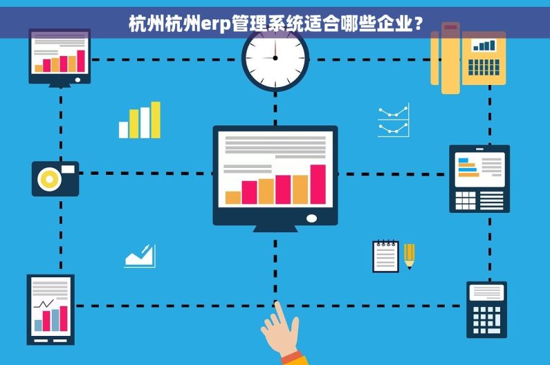 杭州杭州erp管理系统适合哪些企业？
