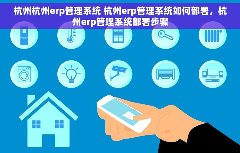杭州杭州erp管理系统 杭州erp管理系统如何部署，杭州erp管理系统部署步骤