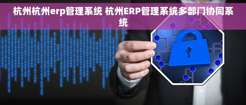 杭州杭州erp管理系统 杭州ERP管理系统多部门协同系统
