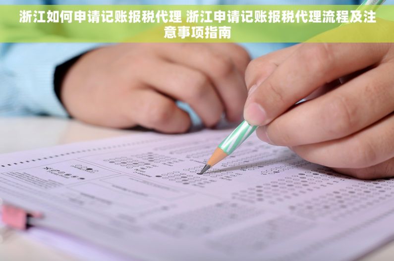 浙江如何申请记账报税代理 浙江申请记账报税代理流程及注意事项指南
