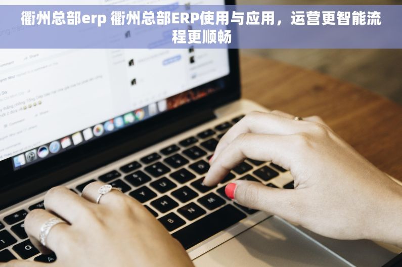 衢州总部erp 衢州总部ERP使用与应用，运营更智能流程更顺畅