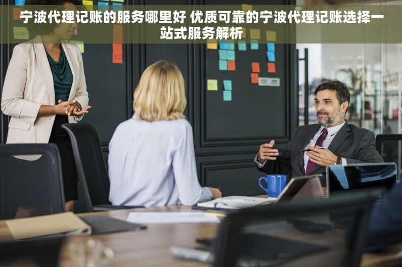 宁波代理记账的服务哪里好 优质可靠的宁波代理记账选择一站式服务解析
