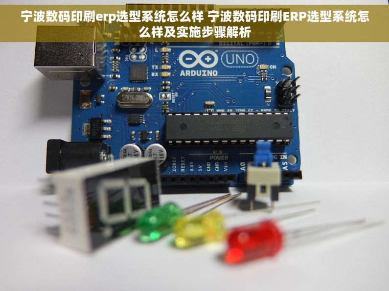 宁波数码印刷erp选型系统怎么样 宁波数码印刷ERP选型系统怎么样及实施步骤解析